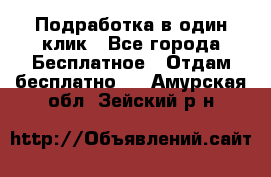 Подработка в один клик - Все города Бесплатное » Отдам бесплатно   . Амурская обл.,Зейский р-н